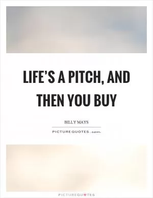 Life’s a pitch, and then you buy Picture Quote #1