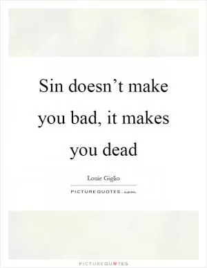 Sin doesn’t make you bad, it makes you dead Picture Quote #1