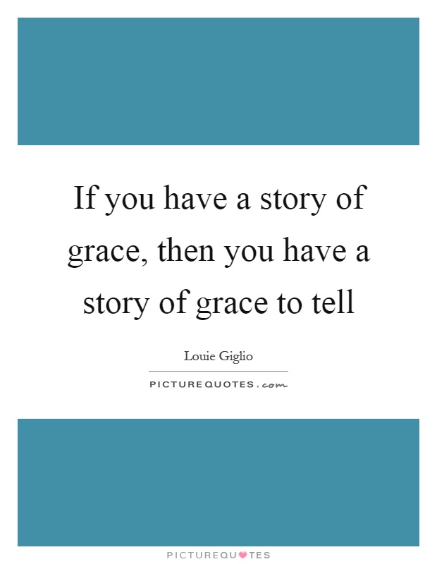 If you have a story of grace, then you have a story of grace to tell Picture Quote #1
