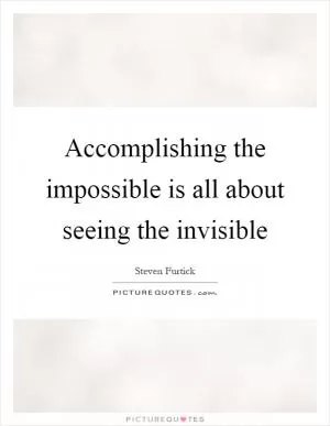 Accomplishing the impossible is all about seeing the invisible Picture Quote #1