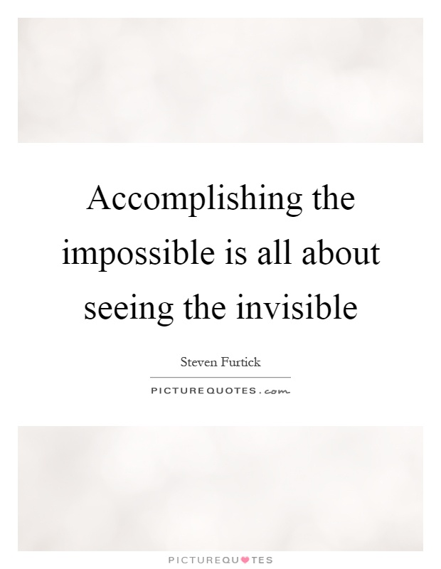Accomplishing the impossible is all about seeing the invisible Picture Quote #1