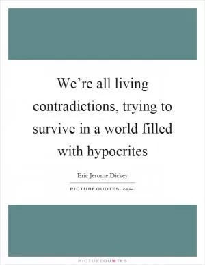 We’re all living contradictions, trying to survive in a world filled with hypocrites Picture Quote #1