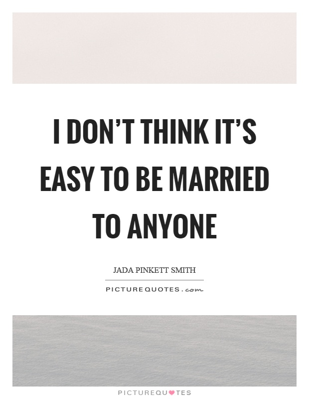 I don't think it's easy to be married to anyone Picture Quote #1