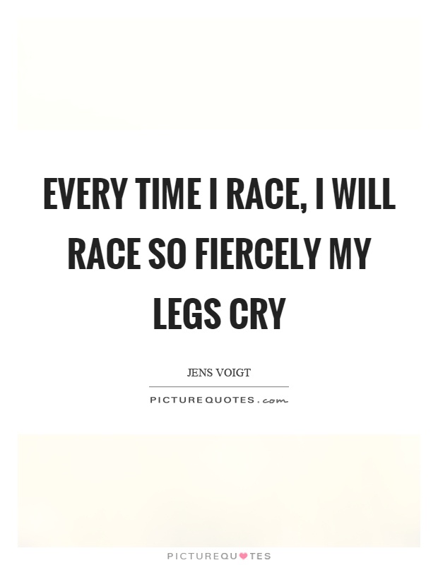 Every time I race, I will race so fiercely my legs cry Picture Quote #1