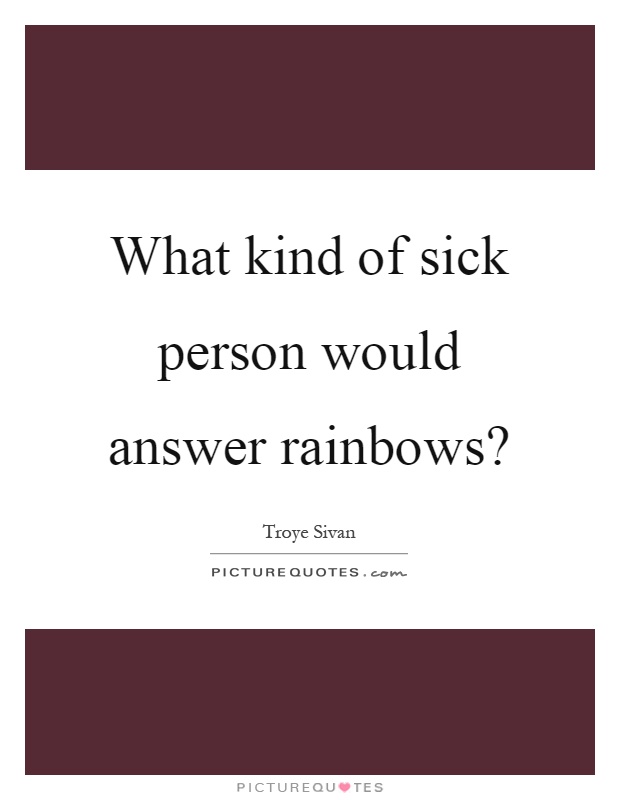 What kind of sick person would answer rainbows? Picture Quote #1