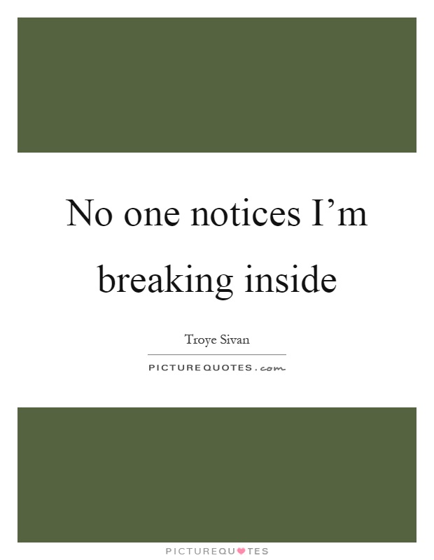 No one notices I'm breaking inside Picture Quote #1