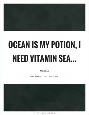 Ocean is my potion, I need vitamin sea Picture Quote #1
