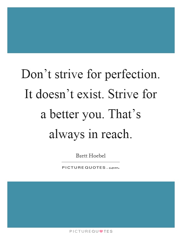 Don't strive for perfection. It doesn't exist. Strive for a better you. That's always in reach Picture Quote #1
