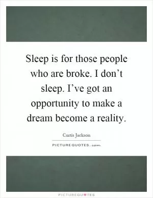 Sleep is for those people who are broke. I don’t sleep. I’ve got an opportunity to make a dream become a reality Picture Quote #1