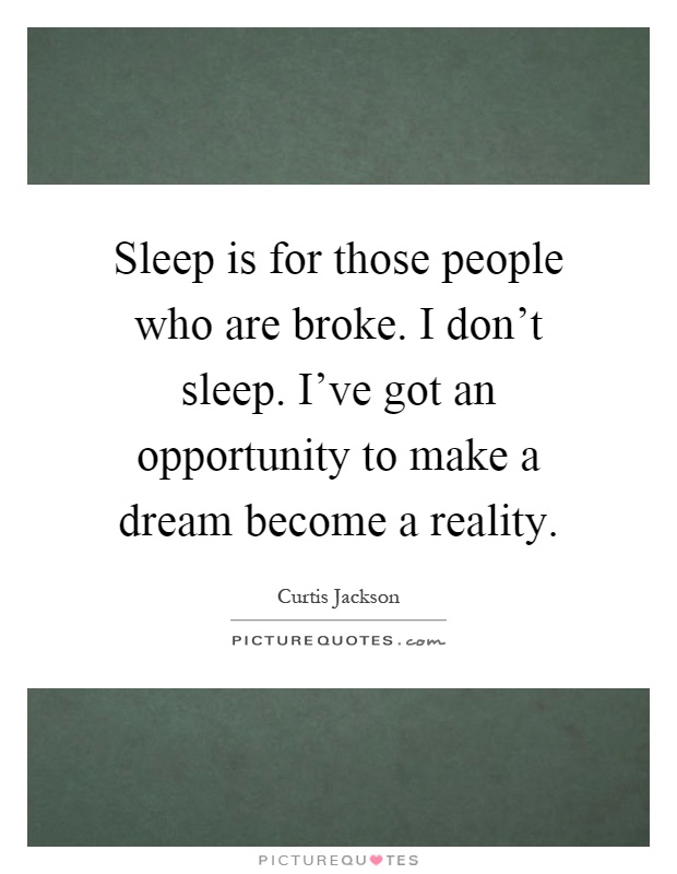 Sleep is for those people who are broke. I don't sleep. I've got an opportunity to make a dream become a reality Picture Quote #1