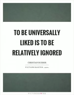 To be universally liked is to be relatively ignored Picture Quote #1
