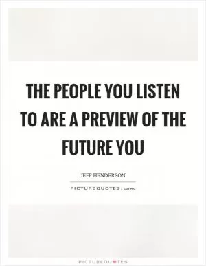 The people you listen to are a preview of the future you Picture Quote #1