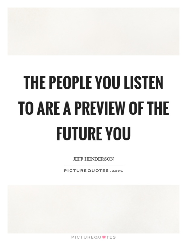 The people you listen to are a preview of the future you Picture Quote #1