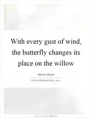 With every gust of wind, the butterfly changes its place on the willow Picture Quote #1