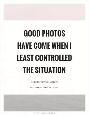 Good photos have come when I least controlled the situation Picture Quote #1