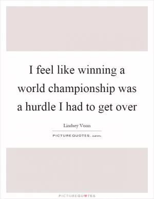I feel like winning a world championship was a hurdle I had to get over Picture Quote #1