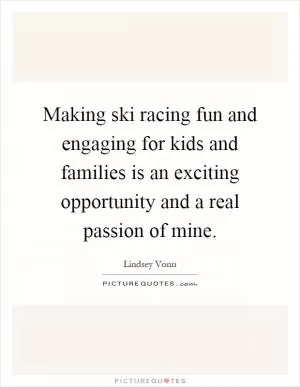 Making ski racing fun and engaging for kids and families is an exciting opportunity and a real passion of mine Picture Quote #1