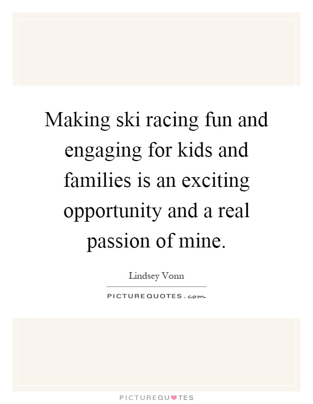 Making ski racing fun and engaging for kids and families is an exciting opportunity and a real passion of mine Picture Quote #1