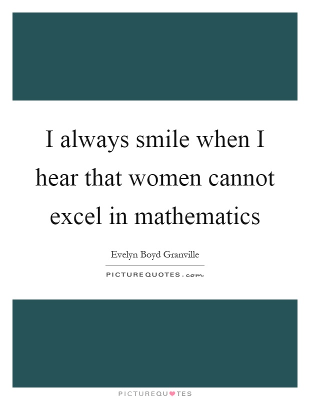 I always smile when I hear that women cannot excel in mathematics Picture Quote #1