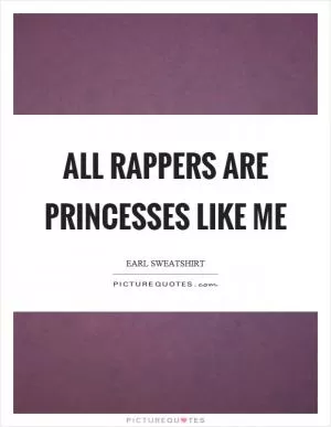 All rappers are princesses like me Picture Quote #1