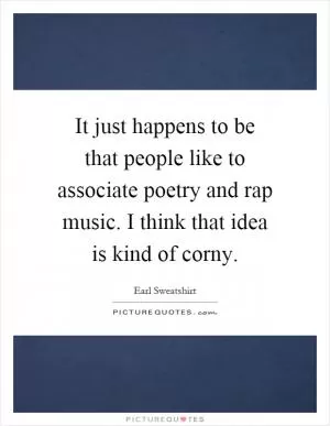 It just happens to be that people like to associate poetry and rap music. I think that idea is kind of corny Picture Quote #1