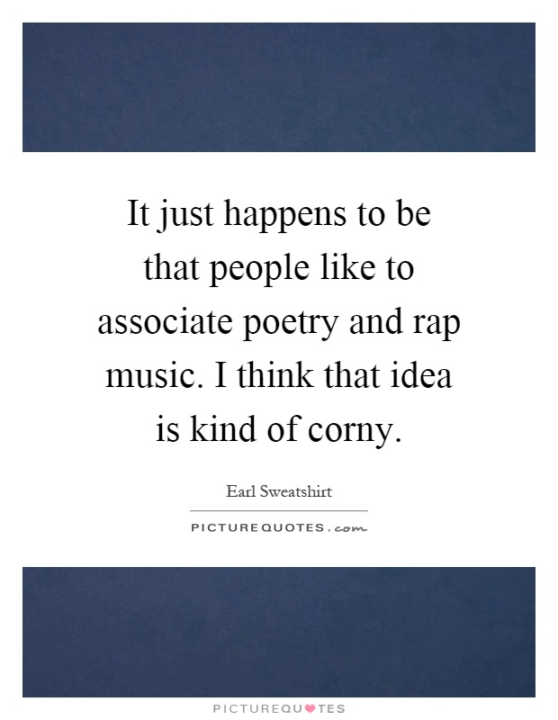 It just happens to be that people like to associate poetry and rap music. I think that idea is kind of corny Picture Quote #1