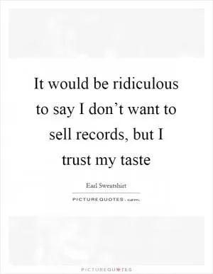 It would be ridiculous to say I don’t want to sell records, but I trust my taste Picture Quote #1