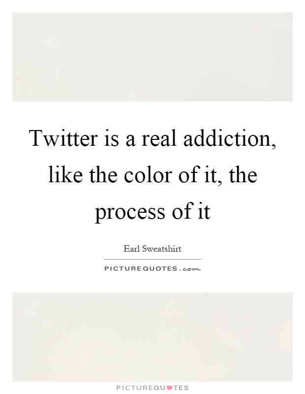 Twitter is a real addiction, like the color of it, the process of it Picture Quote #1