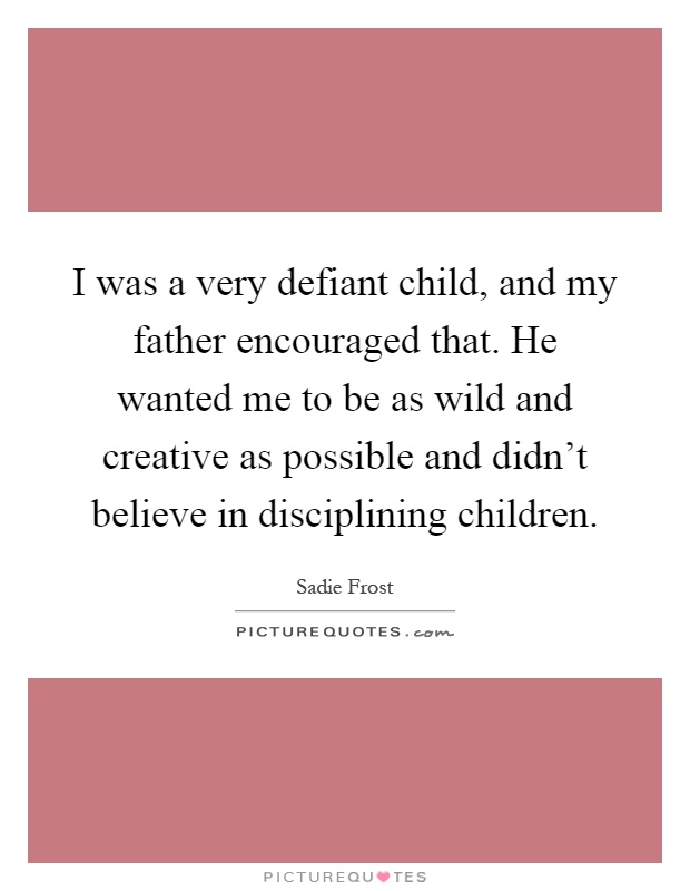 I was a very defiant child, and my father encouraged that. He wanted me to be as wild and creative as possible and didn't believe in disciplining children Picture Quote #1