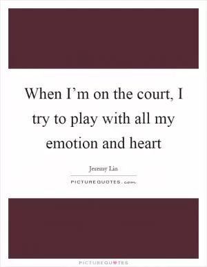 When I’m on the court, I try to play with all my emotion and heart Picture Quote #1