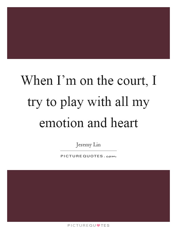When I'm on the court, I try to play with all my emotion and heart Picture Quote #1
