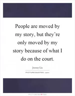 People are moved by my story, but they’re only moved by my story because of what I do on the court Picture Quote #1