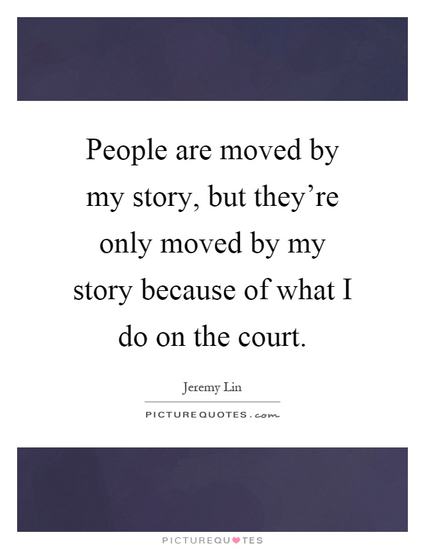 People are moved by my story, but they're only moved by my story because of what I do on the court Picture Quote #1