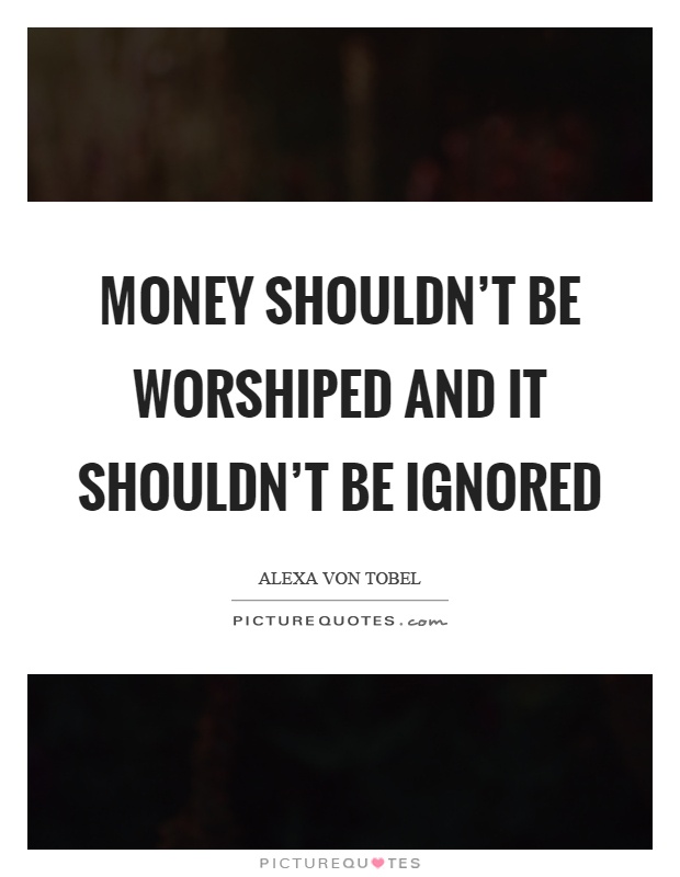 Money shouldn't be worshiped and it shouldn't be ignored Picture Quote #1