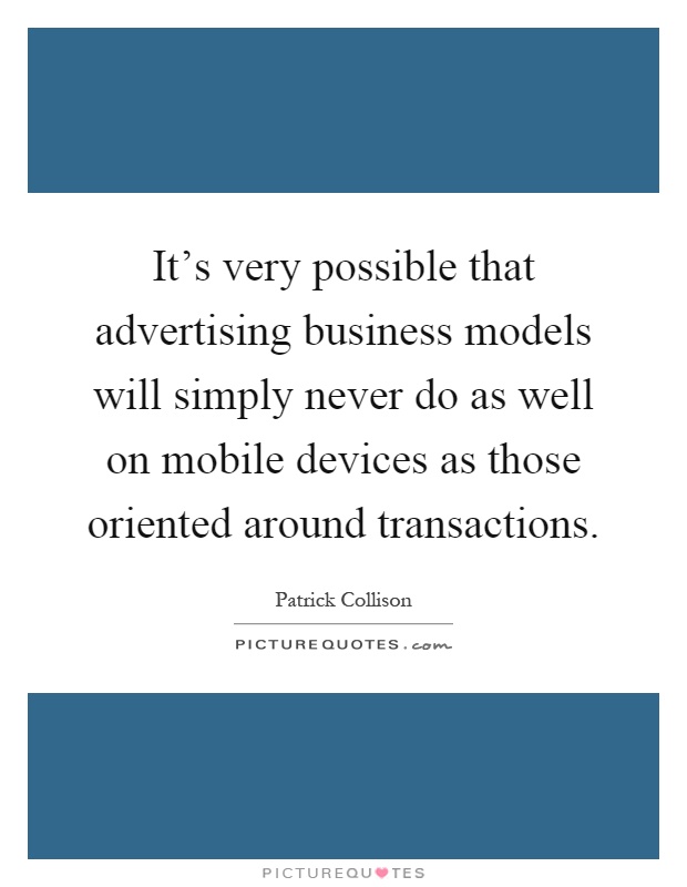 It's very possible that advertising business models will simply never do as well on mobile devices as those oriented around transactions Picture Quote #1