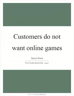 Customers do not want online games Picture Quote #1