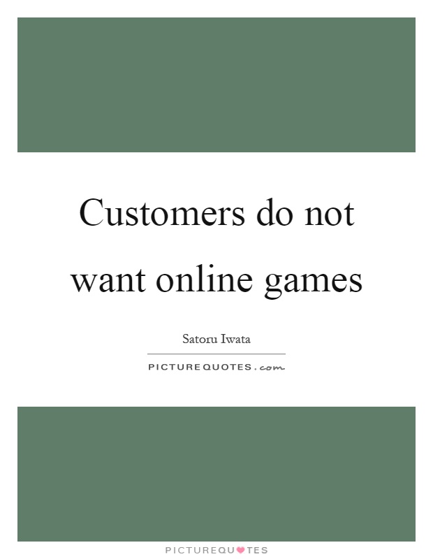 Customers do not want online games Picture Quote #1