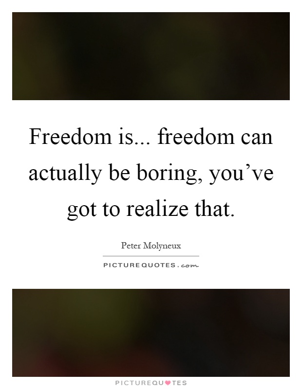 Freedom is... freedom can actually be boring, you've got to realize that Picture Quote #1