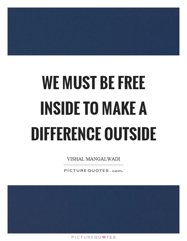 We must be free inside to make a difference outside Picture Quote #1
