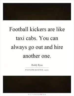 Football kickers are like taxi cabs. You can always go out and hire another one Picture Quote #1