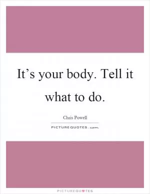 It’s your body. Tell it what to do Picture Quote #1