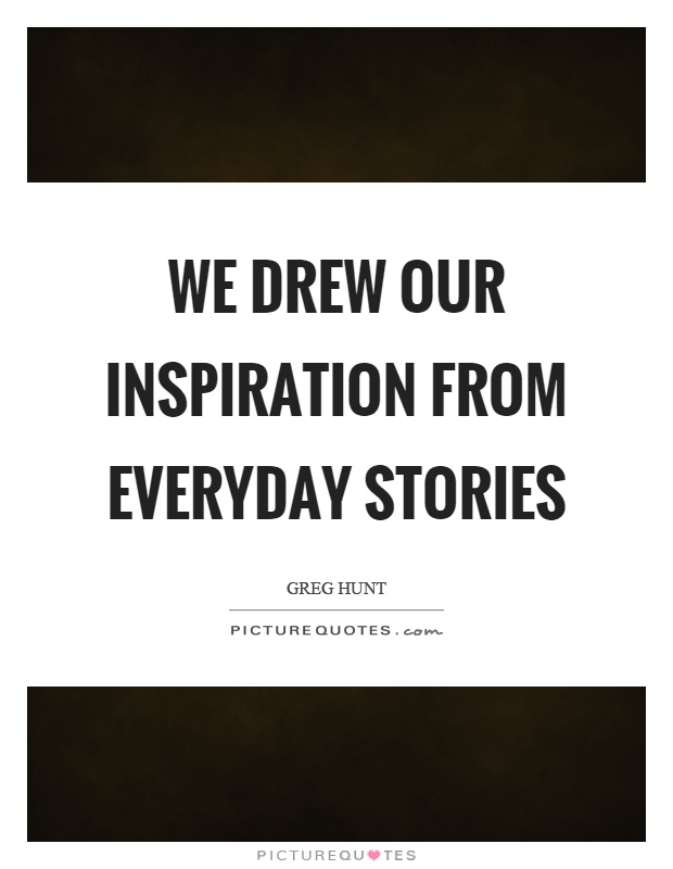 We drew our inspiration from everyday stories Picture Quote #1