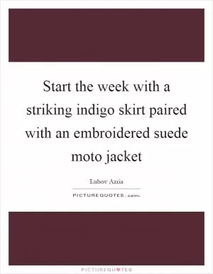 Start the week with a striking indigo skirt paired with an embroidered suede moto jacket Picture Quote #1