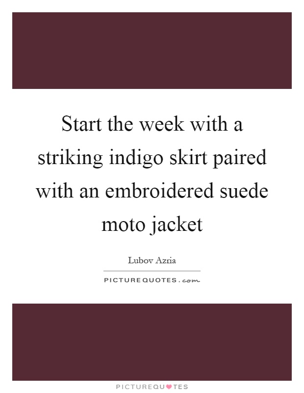 Start the week with a striking indigo skirt paired with an embroidered suede moto jacket Picture Quote #1