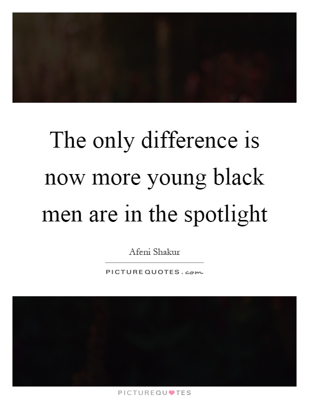 The only difference is now more young black men are in the spotlight Picture Quote #1