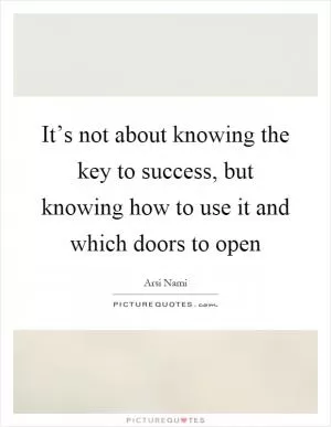 It’s not about knowing the key to success, but knowing how to use it and which doors to open Picture Quote #1