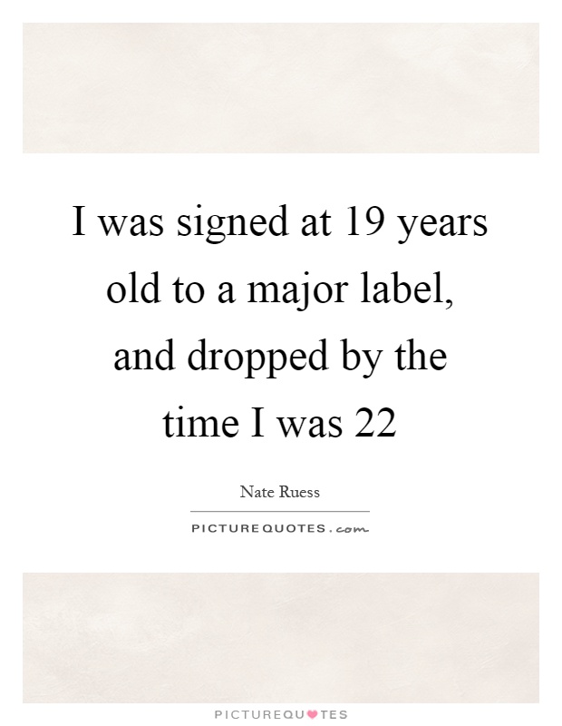 I was signed at 19 years old to a major label, and dropped by the time I was 22 Picture Quote #1