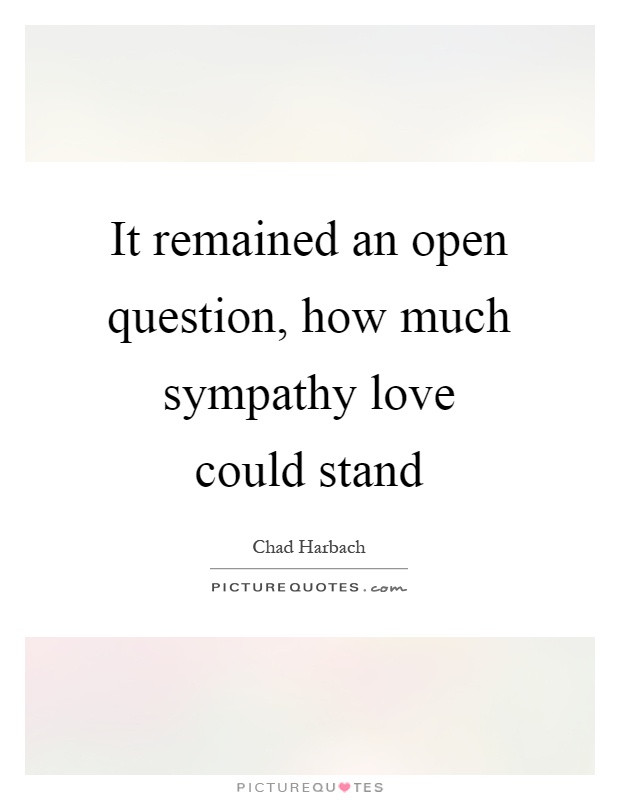It remained an open question, how much sympathy love could stand Picture Quote #1