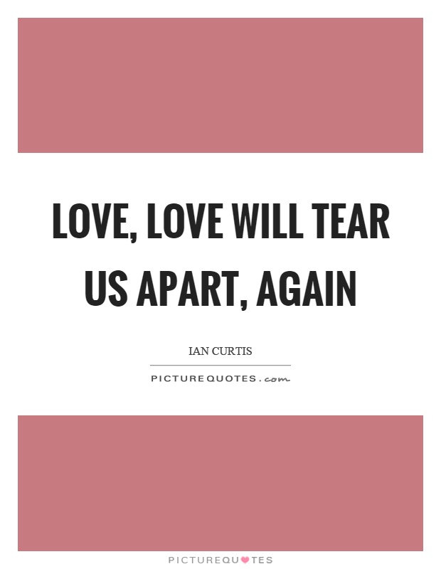 Love, love will tear us apart, again Picture Quote #1
