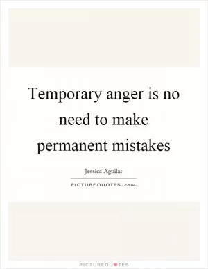 Temporary anger is no need to make permanent mistakes Picture Quote #1